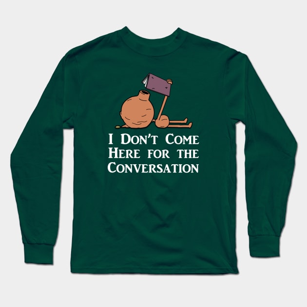 I Don't Come Here for the Conversation (White Text) Long Sleeve T-Shirt by MadyJustForFun